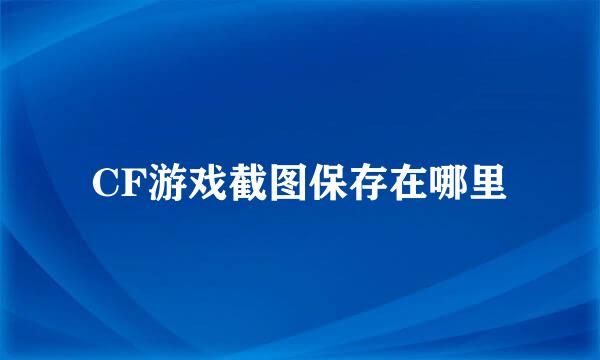 CF游戏截图保存在哪里