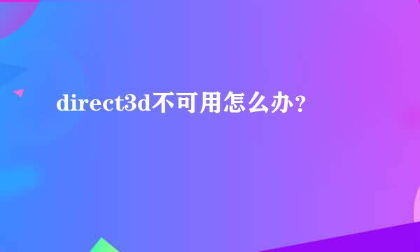 direct3d不可用怎么办？