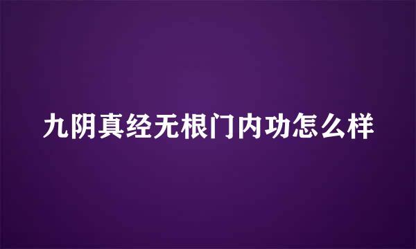 九阴真经无根门内功怎么样