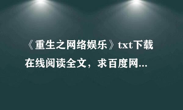 《重生之网络娱乐》txt下载在线阅读全文，求百度网盘云资源