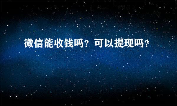 微信能收钱吗？可以提现吗？