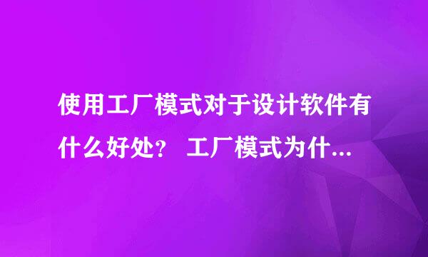 使用工厂模式对于设计软件有什么好处？ 工厂模式为什么叫做工厂模式？