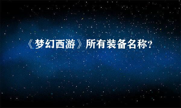 《梦幻西游》所有装备名称？