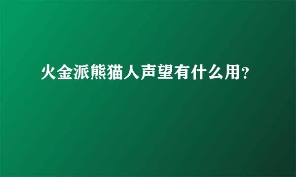 火金派熊猫人声望有什么用？