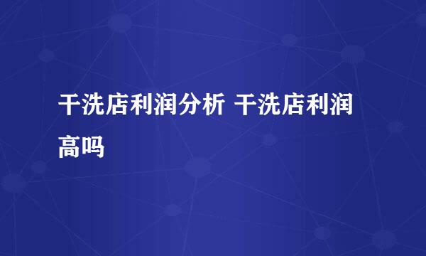 干洗店利润分析 干洗店利润高吗