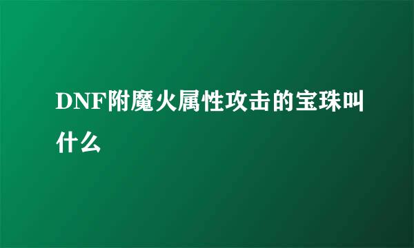 DNF附魔火属性攻击的宝珠叫什么