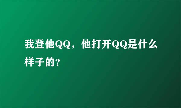 我登他QQ，他打开QQ是什么样子的？