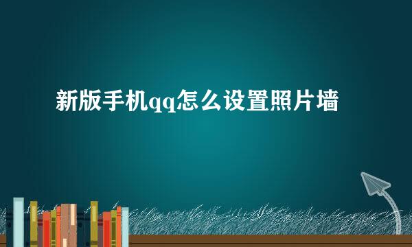 新版手机qq怎么设置照片墙