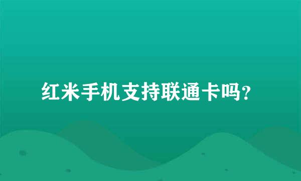 红米手机支持联通卡吗？