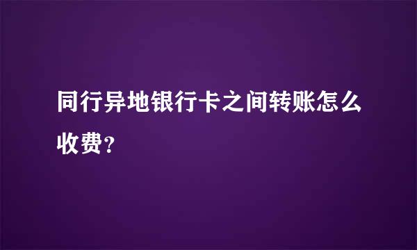 同行异地银行卡之间转账怎么收费？