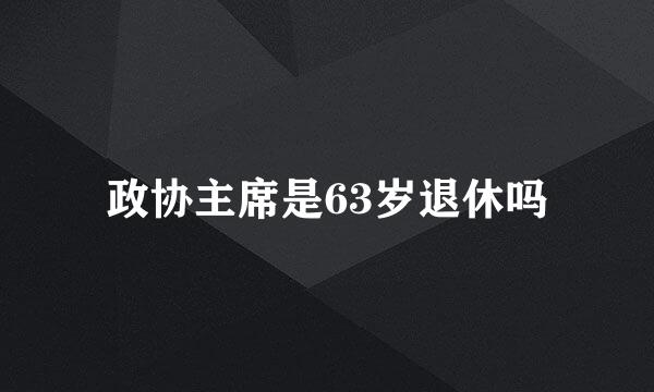 政协主席是63岁退休吗