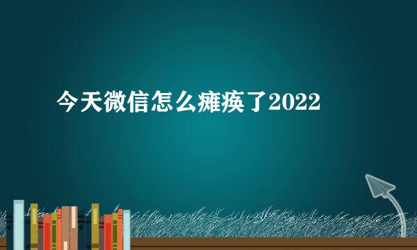 今天微信怎么瘫痪了2022