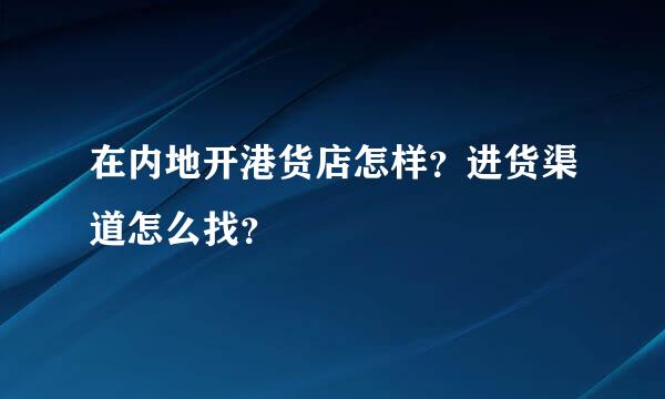 在内地开港货店怎样？进货渠道怎么找？