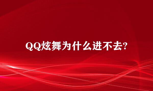 QQ炫舞为什么进不去?