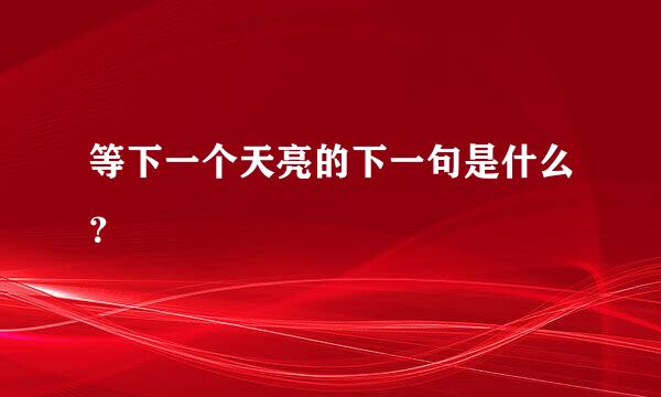 等下一个天亮的下一句是什么？