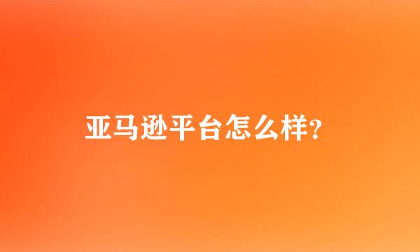 亚马逊平台怎么样？