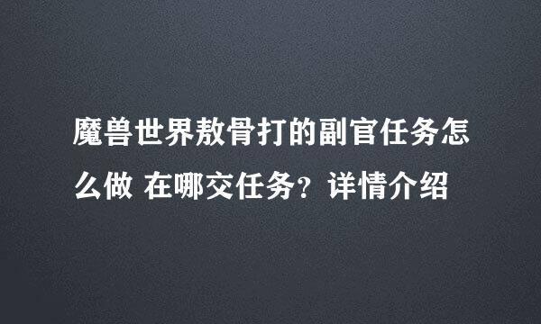 魔兽世界敖骨打的副官任务怎么做 在哪交任务？详情介绍