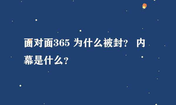 面对面365 为什么被封？ 内幕是什么？