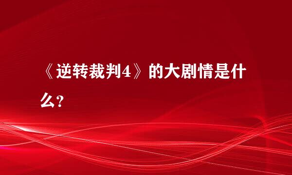 《逆转裁判4》的大剧情是什么？