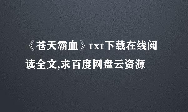 《苍天霸血》txt下载在线阅读全文,求百度网盘云资源