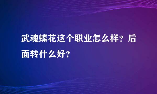 武魂蝶花这个职业怎么样？后面转什么好？