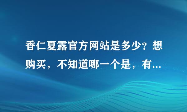 香仁夏露官方网站是多少？想购买，不知道哪一个是，有人知道的解答一下