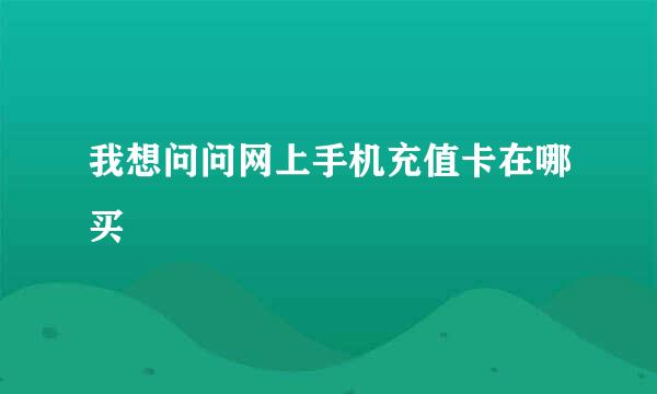 我想问问网上手机充值卡在哪买