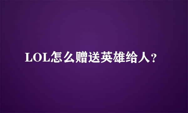 LOL怎么赠送英雄给人？