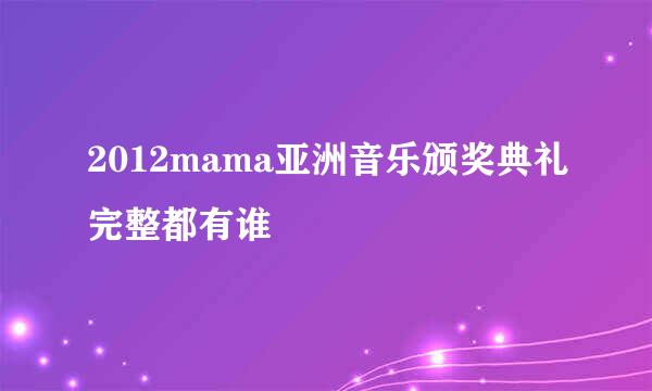 2012mama亚洲音乐颁奖典礼完整都有谁