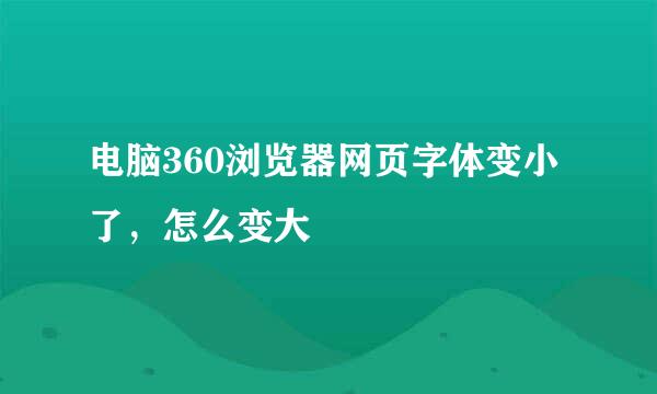 电脑360浏览器网页字体变小了，怎么变大