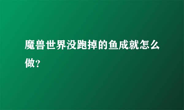 魔兽世界没跑掉的鱼成就怎么做？