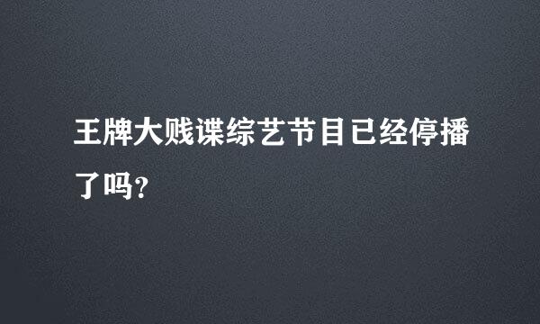 王牌大贱谍综艺节目已经停播了吗？