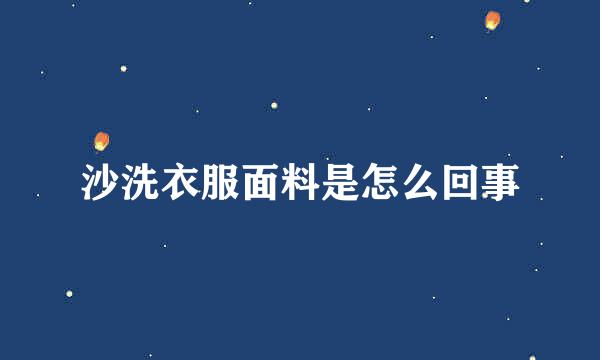 沙洗衣服面料是怎么回事