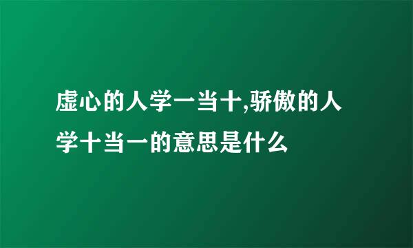 虚心的人学一当十,骄傲的人学十当一的意思是什么