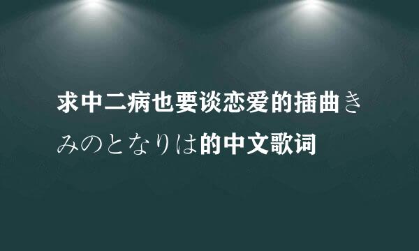 求中二病也要谈恋爱的插曲きみのとなりは的中文歌词