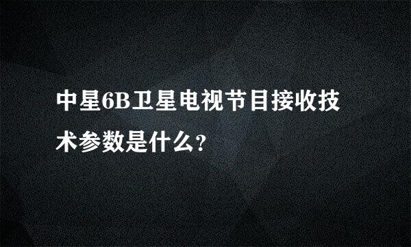 中星6B卫星电视节目接收技术参数是什么？