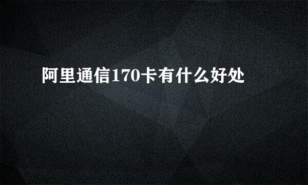 阿里通信170卡有什么好处