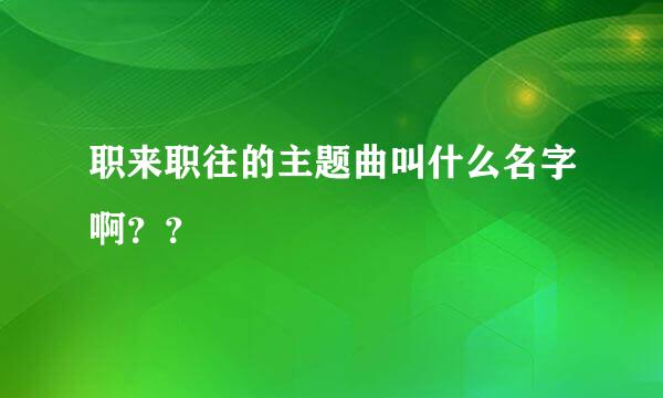 职来职往的主题曲叫什么名字啊？？