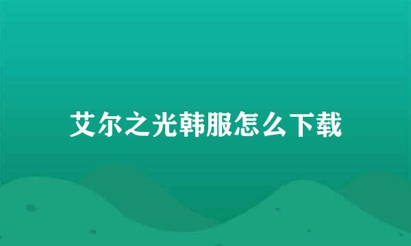 艾尔之光韩服怎么下载