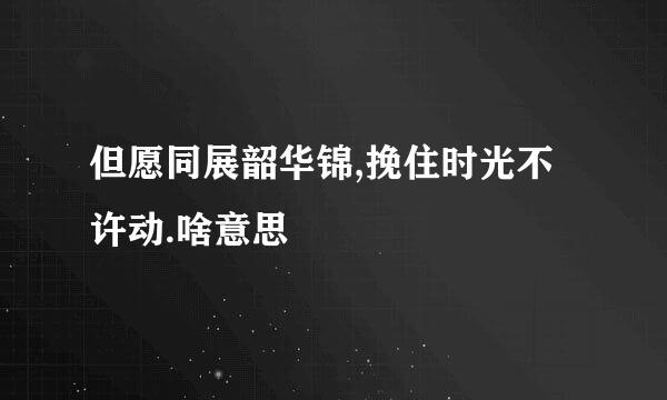 但愿同展韶华锦,挽住时光不许动.啥意思