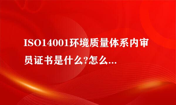 ISO14001环境质量体系内审员证书是什么?怎么报考?报考有什么条件?