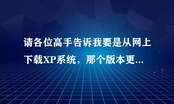 请各位高手告诉我要是从网上下载XP系统，那个版本更好(ylmf,sd,fqhy)?