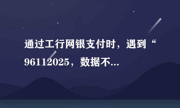 通过工行网银支付时，遇到“96112025，数据不在有效时间范围”提示，如何解决？