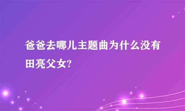 爸爸去哪儿主题曲为什么没有田亮父女?