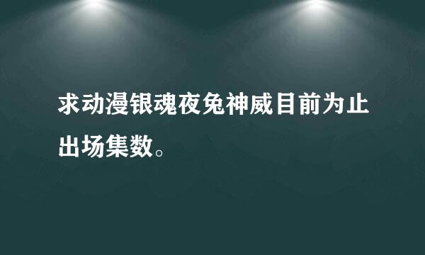 求动漫银魂夜兔神威目前为止出场集数。