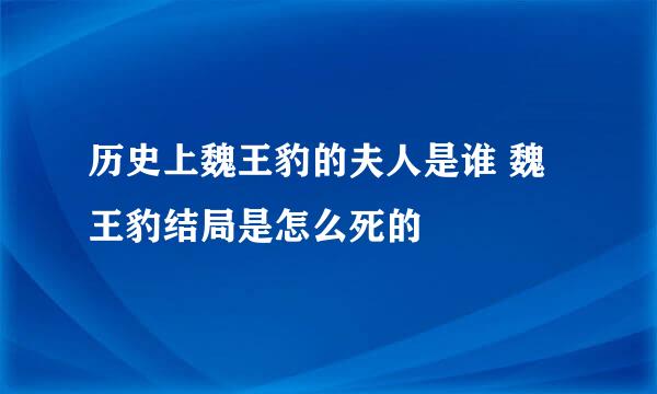 历史上魏王豹的夫人是谁 魏王豹结局是怎么死的