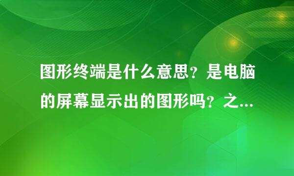 图形终端是什么意思？是电脑的屏幕显示出的图形吗？之后可以用鼠标去点击图形显示的功能吗？通俗点回详细