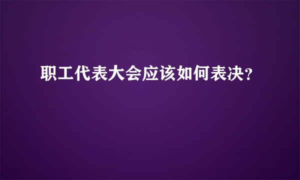 职工代表大会应该如何表决？