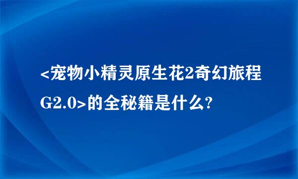 <宠物小精灵原生花2奇幻旅程G2.0>的全秘籍是什么?