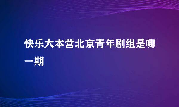 快乐大本营北京青年剧组是哪一期